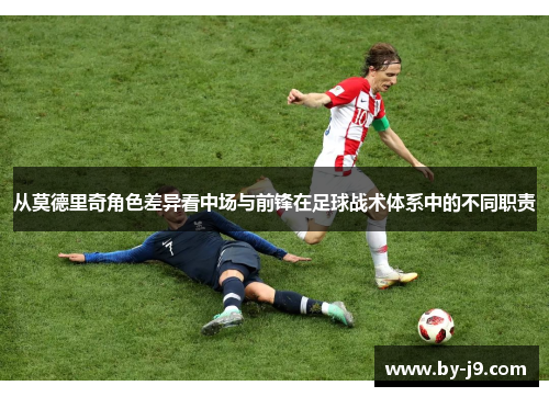 从莫德里奇角色差异看中场与前锋在足球战术体系中的不同职责