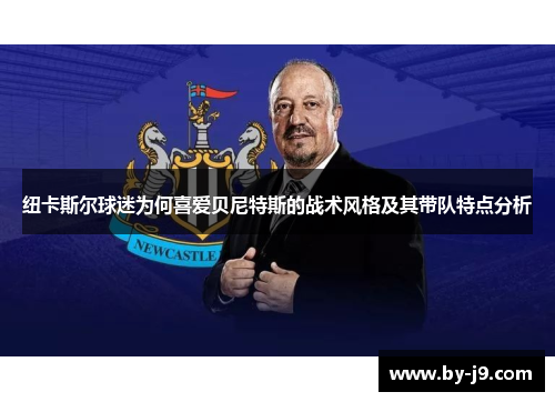 纽卡斯尔球迷为何喜爱贝尼特斯的战术风格及其带队特点分析