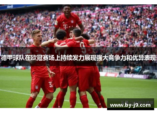 德甲球队在欧冠赛场上持续发力展现强大竞争力和优异表现