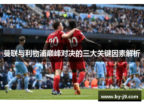 曼联与利物浦巅峰对决的三大关键因素解析