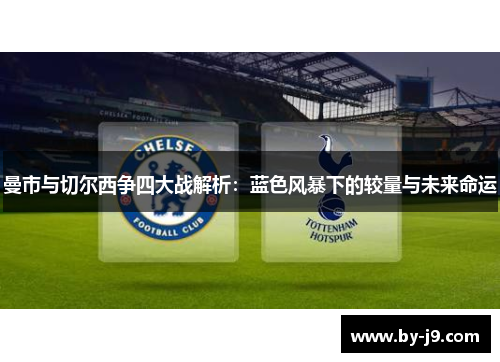 曼市与切尔西争四大战解析：蓝色风暴下的较量与未来命运