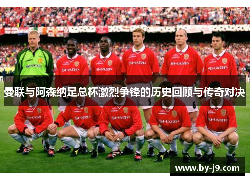 曼联与阿森纳足总杯激烈争锋的历史回顾与传奇对决