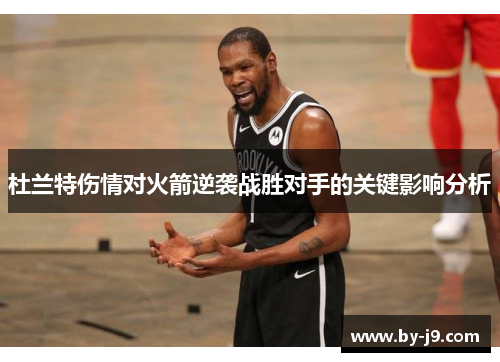 杜兰特伤情对火箭逆袭战胜对手的关键影响分析
