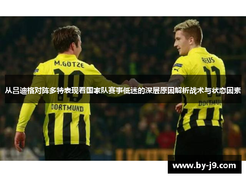 从吕迪格对阵多特表现看国家队赛事低迷的深层原因解析战术与状态因素