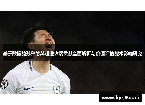基于数据的孙兴慜英超进攻端贡献全面解析与价值评估战术影响研究