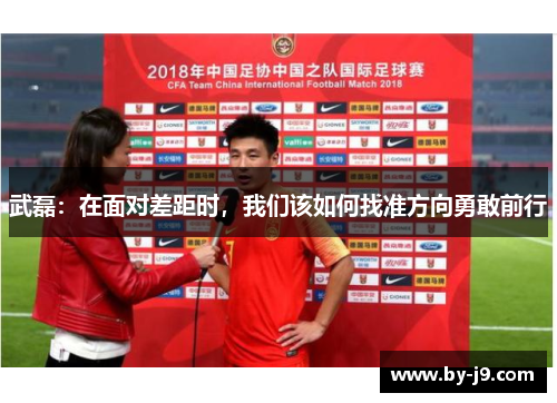 武磊：在面对差距时，我们该如何找准方向勇敢前行