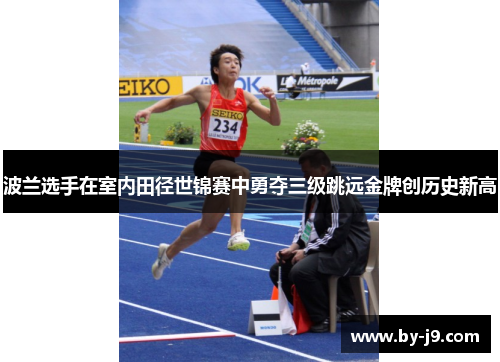 波兰选手在室内田径世锦赛中勇夺三级跳远金牌创历史新高