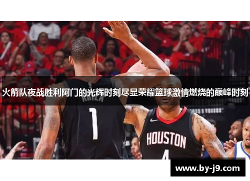 火箭队夜战胜利阿门的光辉时刻尽显荣耀篮球激情燃烧的巅峰时刻