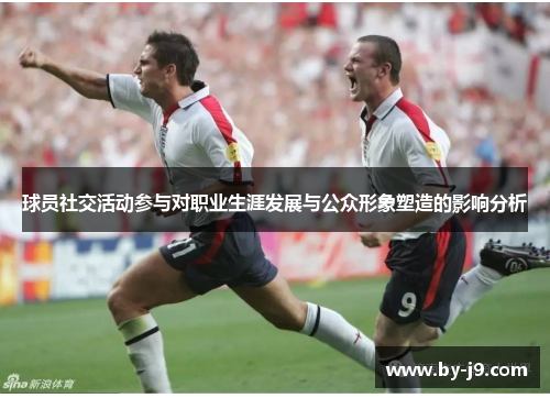 球员社交活动参与对职业生涯发展与公众形象塑造的影响分析