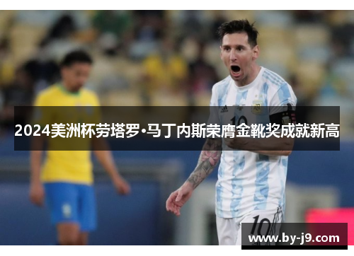 2024美洲杯劳塔罗·马丁内斯荣膺金靴奖成就新高