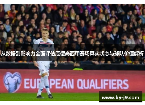 从数据到影响力全面评估厄德高西甲赛场真实状态与球队价值解析