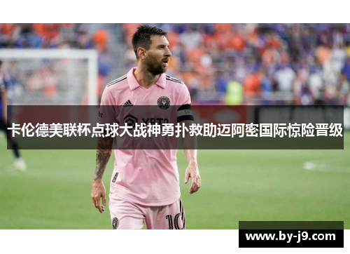 卡伦德美联杯点球大战神勇扑救助迈阿密国际惊险晋级