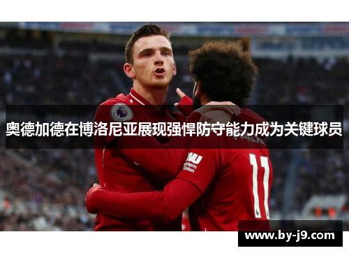 奥德加德在博洛尼亚展现强悍防守能力成为关键球员