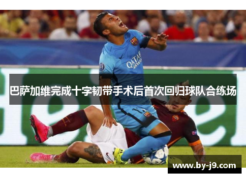 巴萨加维完成十字韧带手术后首次回归球队合练场