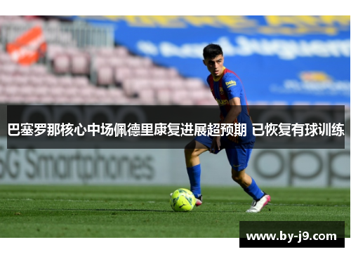 巴塞罗那核心中场佩德里康复进展超预期 已恢复有球训练