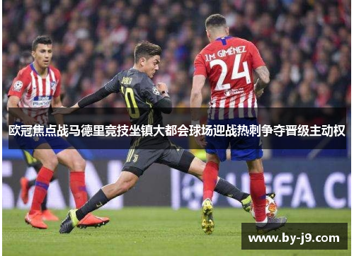 欧冠焦点战马德里竞技坐镇大都会球场迎战热刺争夺晋级主动权