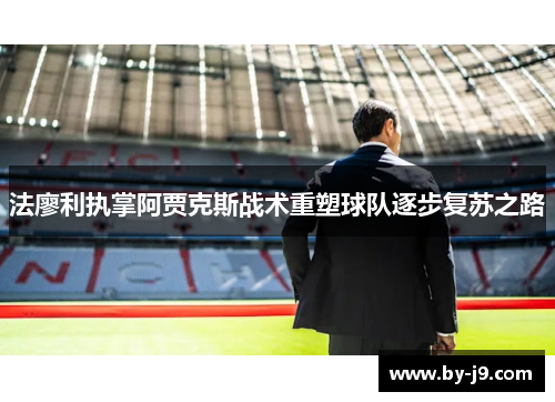 法廖利执掌阿贾克斯战术重塑球队逐步复苏之路