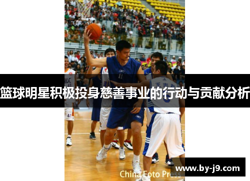 篮球明星积极投身慈善事业的行动与贡献分析
