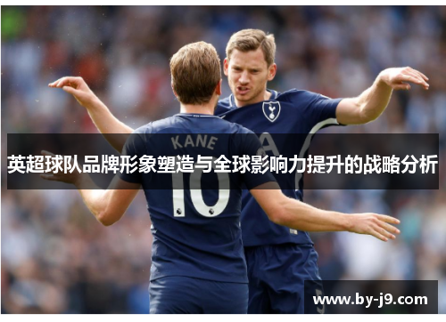 英超球队品牌形象塑造与全球影响力提升的战略分析