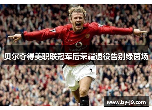贝尔夺得美职联冠军后荣耀退役告别绿茵场